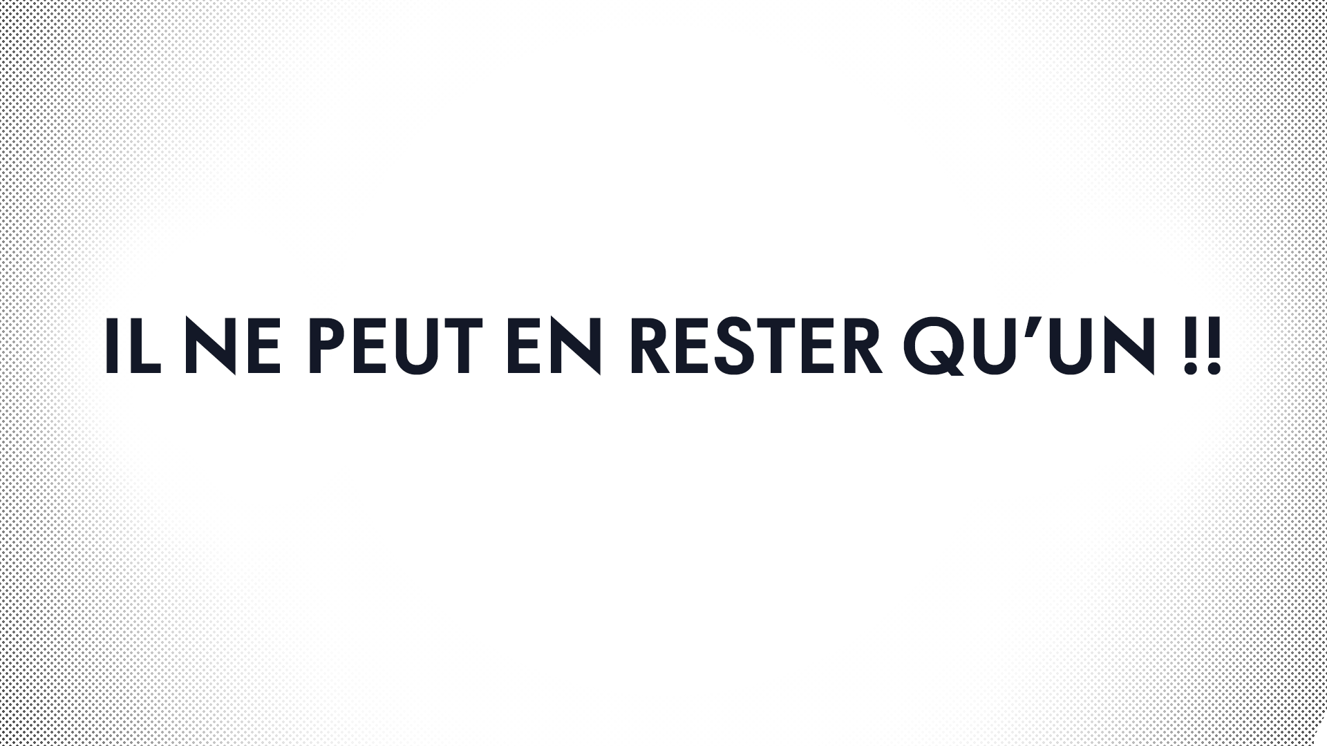 Il ne peut en rester qu'un !