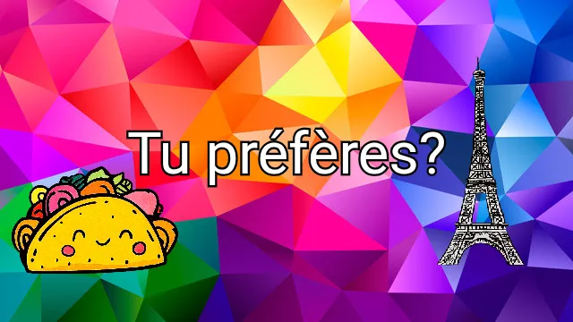Tu préfères?
